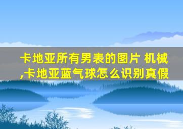 卡地亚所有男表的图片 机械,卡地亚蓝气球怎么识别真假